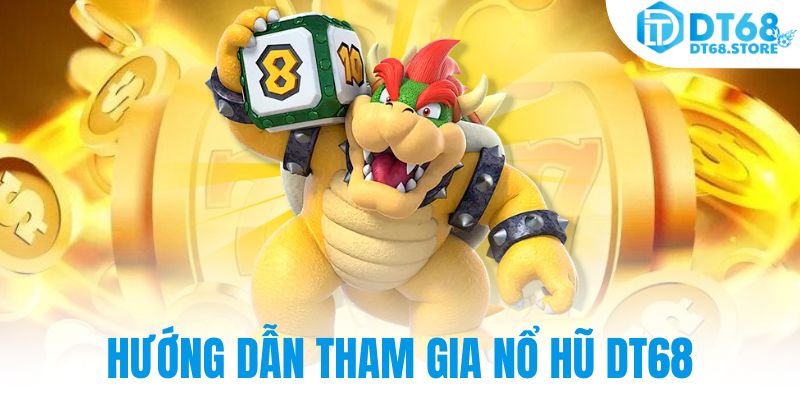Hướng dẫn tham gia nổ hũ DT68