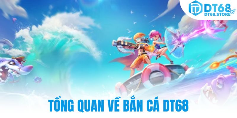 Tổng quan về bắn cá DT68